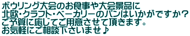 ボウリング大会のお食事や大会景品に 北欧・クラフト・ベーカリーのパンはいかがですか？ ご予算に応じてご用意させて頂きます。 お気軽にご相談下さいませ♪